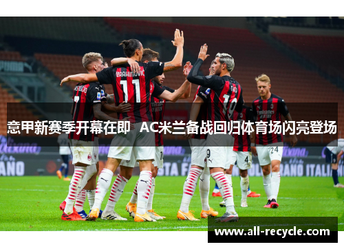 意甲新赛季开幕在即  AC米兰备战回归体育场闪亮登场