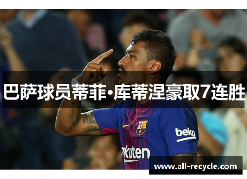 巴萨球员蒂菲·库蒂涅豪取7连胜